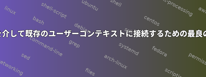 SSHを介して既存のユーザーコンテキストに接続するための最良の方法