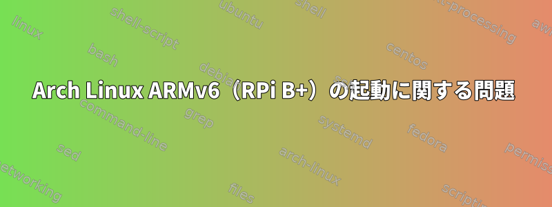 Arch Linux ARMv6（RPi B+）の起動に関する問題