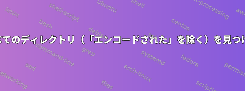 作業ディレクトリ内のすべてのディレクトリ（「エンコードされた」を除く）を見つけて、すべて削除します。