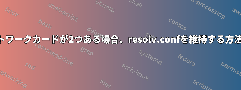 ネットワークカードが2つある場合、resolv.confを維持する方法は？