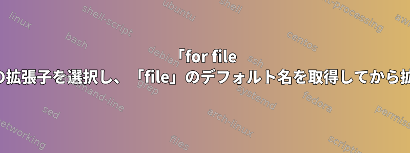 「for file in」を使用して複数の拡張子を選択し、「file」のデフォルト名を取得してから拡張子を連結します。