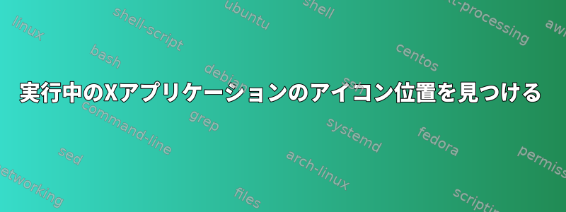 実行中のXアプリケーションのアイコン位置を見つける