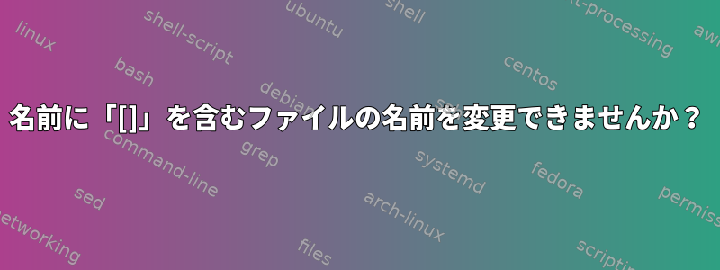 名前に「[]」を含むファイルの名前を変更できませんか？