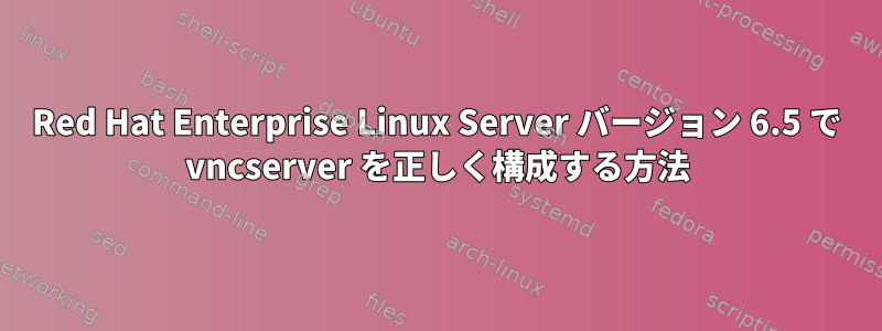 Red Hat Enterprise Linux Server バージョン 6.5 で vncserver を正しく構成する方法