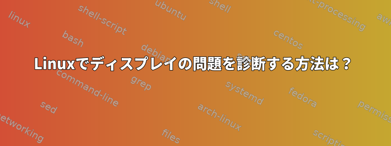 Linuxでディスプレイの問題を診断する方法は？