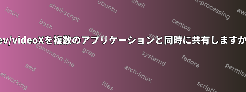 /dev/videoXを複数のアプリケーションと同時に共有しますか？