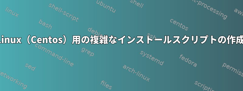 Linux（Centos）用の複雑なインストールスクリプトの作成