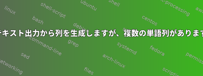 テキスト出力から列を生成しますが、複数の単語列があります