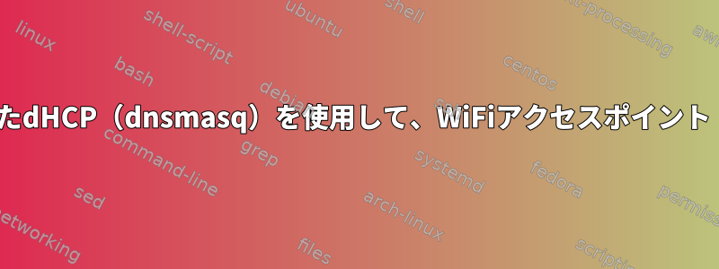 2つのイーサネットアダプタ（bridge-utils）でブリッジされたdHCP（dnsmasq）を使用して、WiFiアクセスポイント（hostapd）からIPアドレスを取得することはできません。