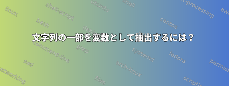 文字列の一部を変数として抽出するには？