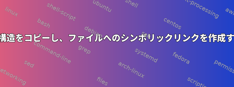 フォルダ構造をコピーし、ファイルへのシンボリックリンクを作成するには？