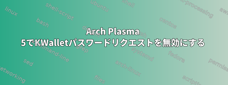 Arch Plasma 5でKWalletパスワードリクエストを無効にする