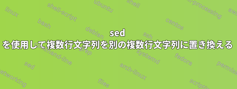 sed を使用して複数行文字列を別の複数行文字列に置き換える