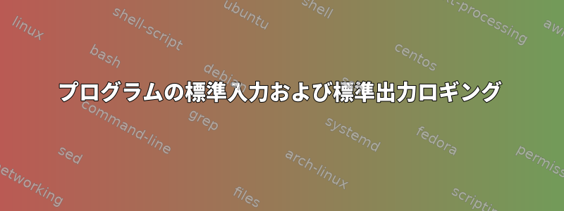 プログラムの標準入力および標準出力ロギング