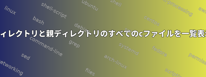 サブディレクトリと親ディレクトリのすべてのcファイルを一覧表示する