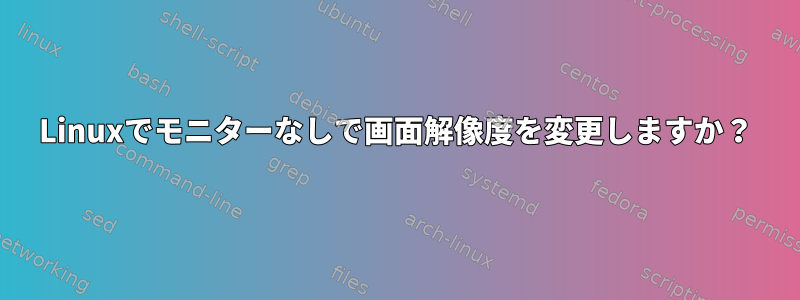 Linuxでモニターなしで画面解像度を変更しますか？