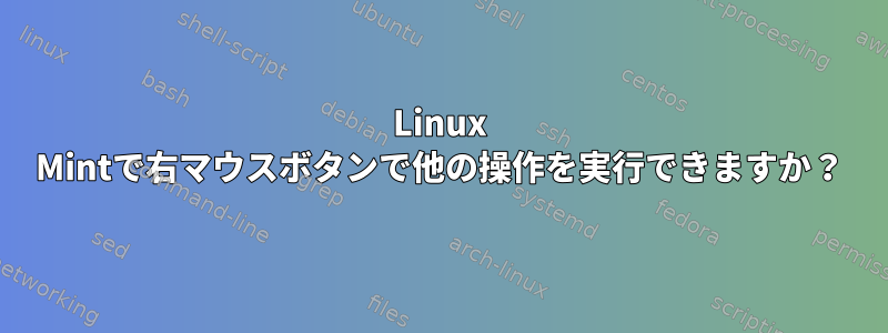 Linux Mintで右マウスボタンで他の操作を実行できますか？