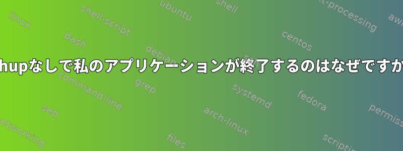 nohupなしで私のアプリケーションが終了するのはなぜですか？