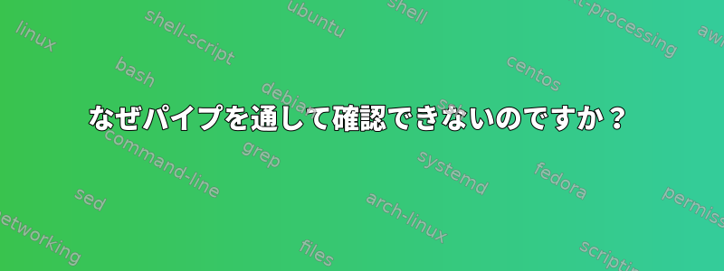 なぜパイプを通して確認できないのですか？