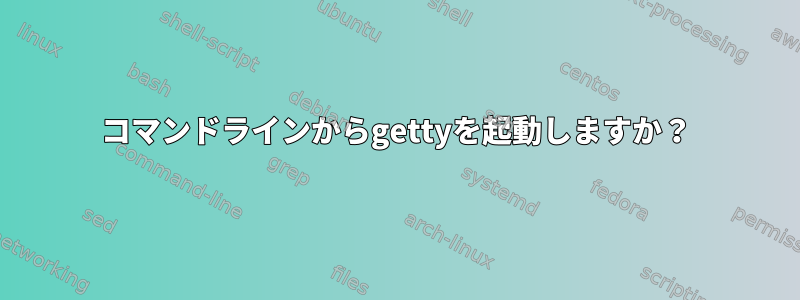 コマンドラインからgettyを起動しますか？