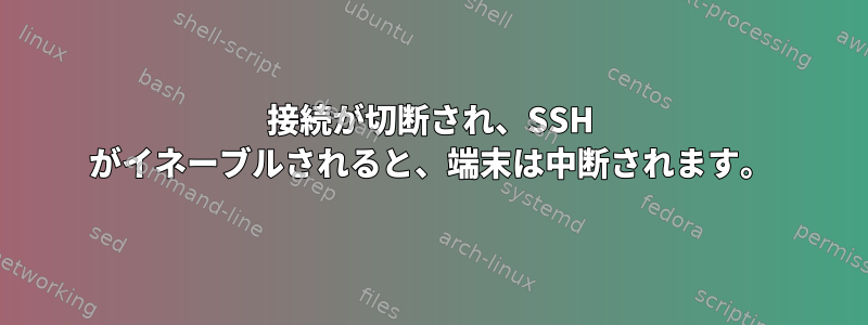 接続が切断され、SSH がイネーブルされると、端末は中断されます。