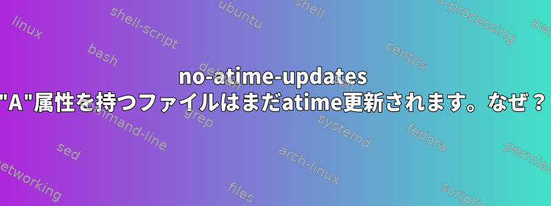 no-atime-updates "A"属性を持つファイルはまだatime更新されます。なぜ？