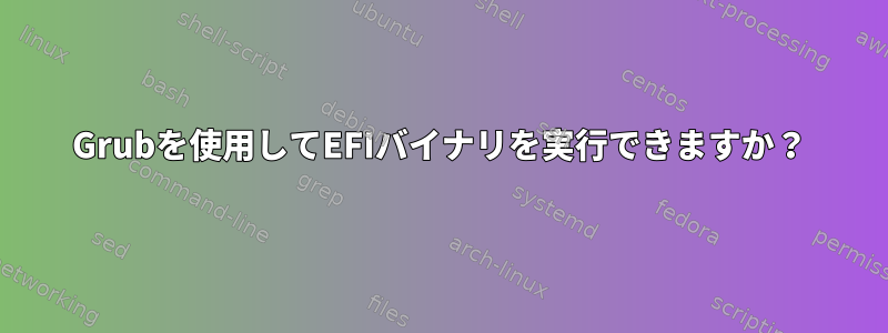 Grubを使用してEFIバイナリを実行できますか？