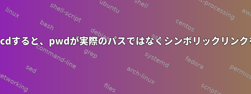 シンボリックリンクを介してcdすると、pwdが実際のパスではなくシンボリックリンクを表示するのはなぜですか？