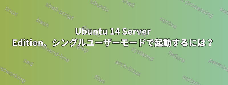 Ubuntu 14 Server Edition、シングルユーザーモードで起動するには？