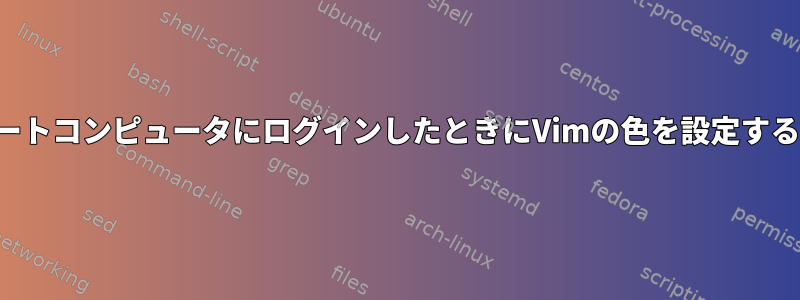 リモートコンピュータにログインしたときにVimの色を設定する場所