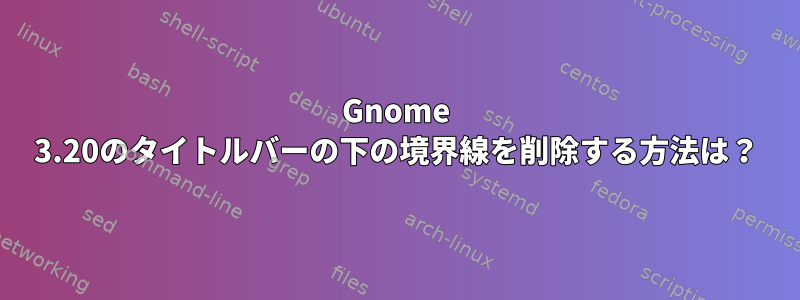 Gnome 3.20のタイトルバーの下の境界線を削除する方法は？