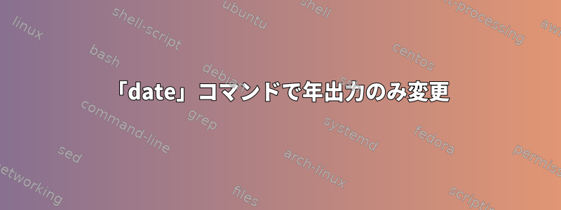 「date」コマンドで年出力のみ変更