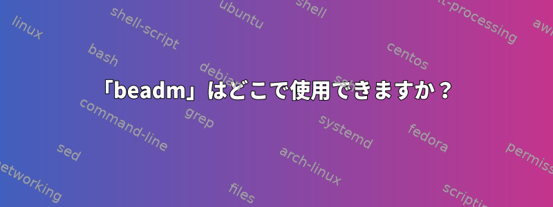 「beadm」はどこで使用できますか？