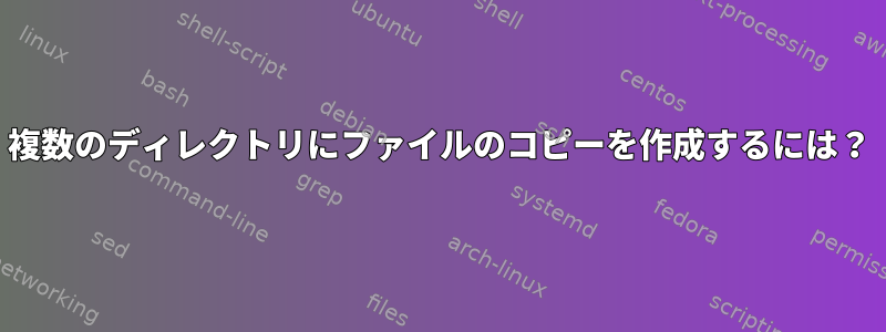 複数のディレクトリにファイルのコピーを作成するには？