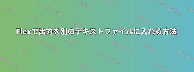 Flexで出力を別のテキストファイルに入れる方法