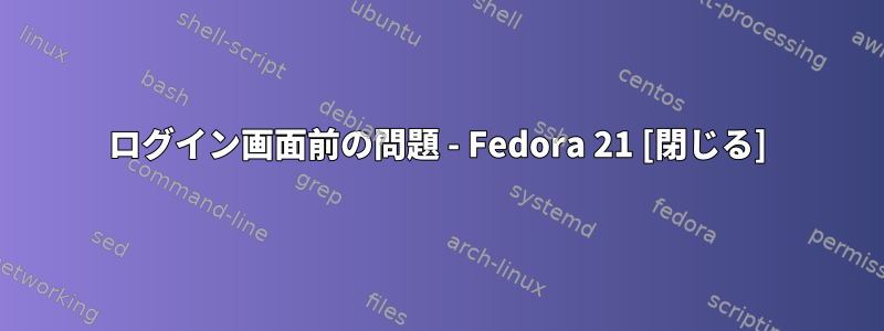 ログイン画面前の問題 - Fedora 21 [閉じる]