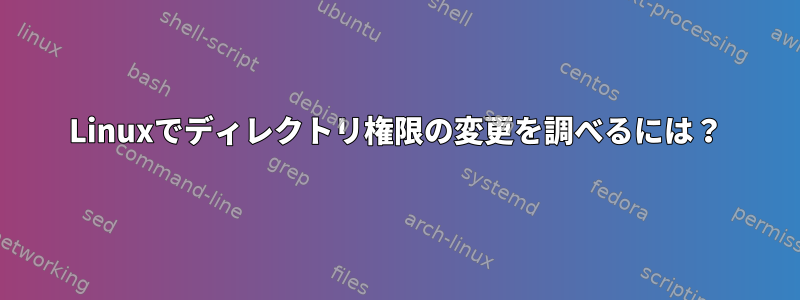 Linuxでディレクトリ権限の変更を調べるには？