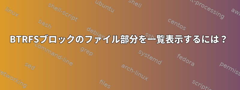 BTRFSブロックのファイル部分を一覧表示するには？