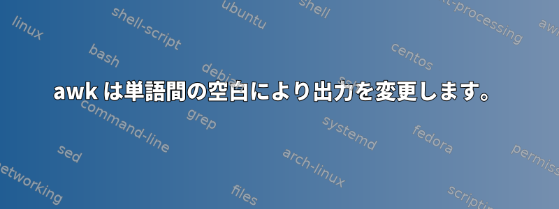 awk は単語間の空白により出力を変更します。