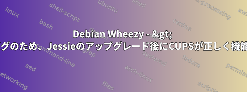 Debian Wheezy - &gt; libpamのバグのため、Jessieのアップグレード後にCUPSが正しく機能しません。