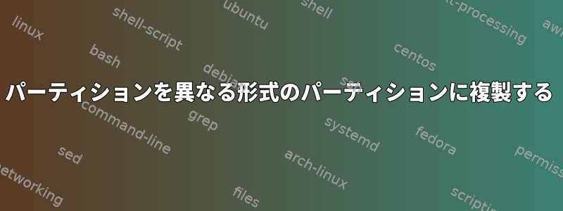 パーティションを異なる形式のパーティションに複製する