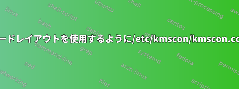 特定のa）フォントとb）キーボードレイアウトを使用するように/etc/kmscon/kmscon.confをどのように設定しますか？