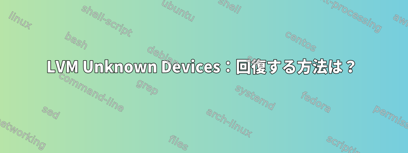 LVM Unknown Devices：回復する方法は？