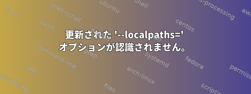 更新された '--localpaths=' オプションが認識されません。