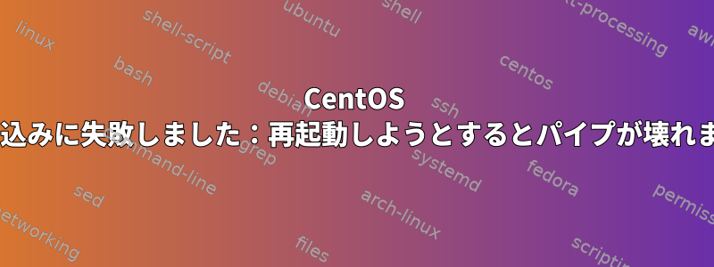 CentOS 7：書き込みに失敗しました：再起動しようとするとパイプが壊れました。