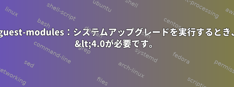 エラーvirtualbox-guest-modules：システムアップグレードを実行するとき、antergosでlinux &lt;4.0が必要です。