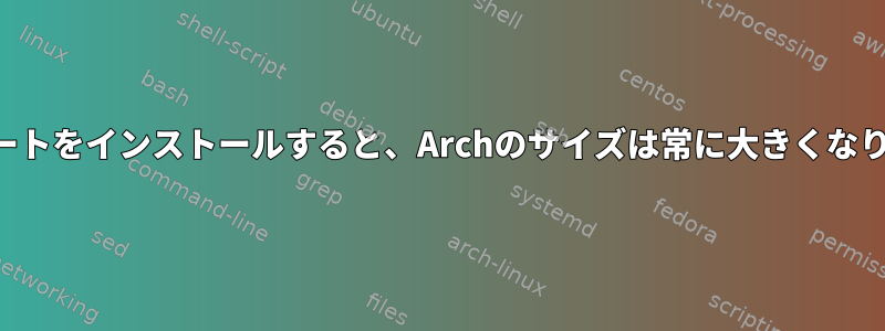 アップデートをインストールすると、Archのサイズは常に大きくなりますか？