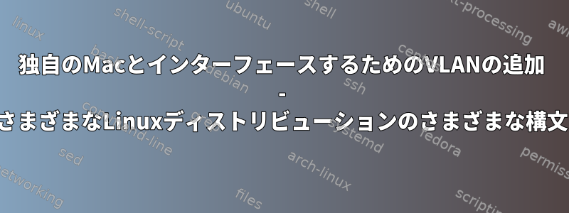 独自のMacとインターフェースするためのVLANの追加 - さまざまなLinuxディストリビューションのさまざまな構文