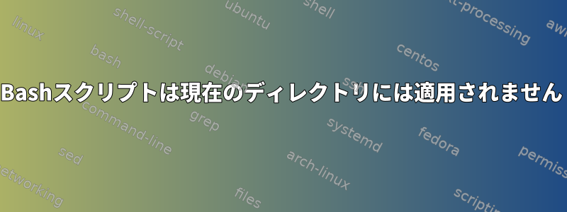 Bashスクリプトは現在のディレクトリには適用されません