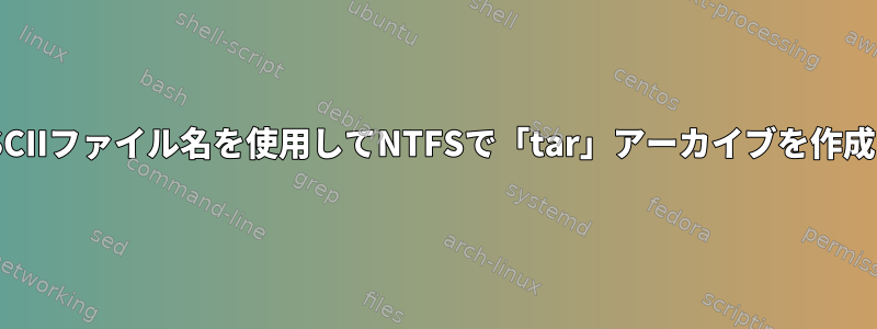 非ASCIIファイル名を使用してNTFSで「tar」アーカイブを作成する